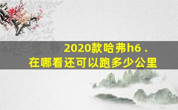 2020款哈弗h6 .在哪看还可以跑多少公里